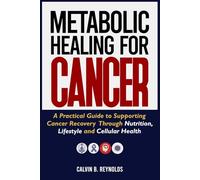 METABOLIC HEALING FOR CANCER: A Practical Guide to Supporting Cancer Recovery Through Nutrition, Lifestyle and Cellular Health