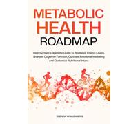 Metabolic Health Roadmap: Step-by-Step Epigenetic Guide to Revitalize Energy Levels, Sharpen Cognitive Function, Cultivate Emotional Wellbeing and Customize Nutritional Intake