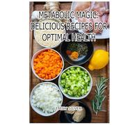 Metabolic Magic: Delicious Recipes for Optimal Health: Tasty Transformations: Cooking Your Way to Better Health