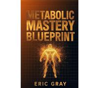 Metabolic Mastery Blueprint: Science-Based Nutrition, Training Cycles, and Metabolic Optimization for Maximum Fat Loss and Muscle Gain