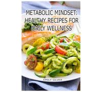 Metabolic Mindset: Healthy Recipes for Daily Wellness: Eat with Intention. Live with Vitality