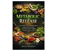 Metabolic Release: A Gentle Guide to Restoring Metabolic Balance, Supporting Hormone Health, Nourishing Your Body, and Building Sustainable Wellness in 30 Days