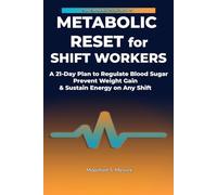 METABOLIC RESET FOR SHIFT WORKERS: A 21-Day Plan to Regulate Blood Sugar, Prevent Weight Gain & Sustain Energy on Any Shift