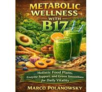 Metabolic Wellness with B17: Holistic Food Plans, Enzyme Support, and Green Smoothies for Daily Vitality