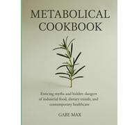 Metabolical Cookbook: Enticing Myths and Hidden Dangers of Industrial Food, Dietary Trends, and Contemporary Healthcare