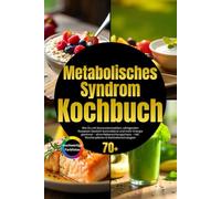 Metabolisches Syndrom Kochbuch: Wie Du mit blutzucker- und fettstoffwechselregulierender Ernährung Dein Risiko senkst - ohne Verzichtsfrust - inkl. 30-Tage-Reset