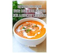 Metabolism Made Easy: Delicious Recipes for a Healthy Lifestyle: Wholesome Recipes to Fuel Your Body and Boost Your Burn