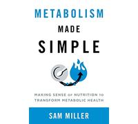 Metabolism Made Simple: Making Sense of Nutrition to Transform Metabolic Health