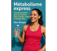 Métabolisme express: Comment brûler plus de calories sans manger moins ni bouger plus (Bien être / Perte de poids)