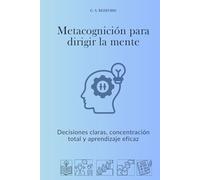 Metacognición para dirigir la mente: Decisiones claras, concentración total y aprendizaje eficaz