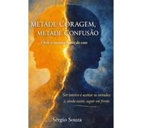 Metade Coragem, Metade Confusão: Onde a Ousadia Nasce do Caos: Ser inteiro é aceitar as metades; e, ainda assim, seguir em frente.