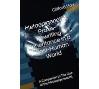 Metaepigenetic Praxis- Rewriting Inheritance in a Post-Human World: A Companion to The Rise of the Metaepigeneticist