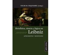 Metafísica, ciencia y lógica en Leibniz: | Varios Autores , Óscar M. Esquisabel