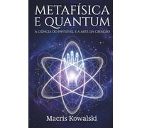 METAFÍSICA E QUANTUM: A CIÊNCIA DO INVISÍVEL E A ARTE DA CRIAÇÃO