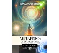 Metafísica - Todo es Energía (Cómo La Mente Domina Todo): Domina la Vibración Correcta y Crea la Realidad que Deseas
