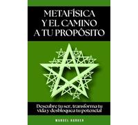 Metafísica y el camino a tu propósito: Descubre tu ser, transforma tu vida y desbloquea tu potencial