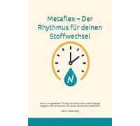 Metaflex - Der Rhythmus für deinen Stoffwechsel: Wie du mit gezieltem Timing und Kombination deine Energie steigerst, Fett verbrennst und deinen Blutzucker stabilisierst (Metaflex System)