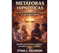 METÁFORAS HIPNÓTICAS: El Secreto de la PNL para Persuadir a Cualquiera sin que se den Cuenta: Aprende a usar historias y metáforas en tus conversaciones diarias para influir éticamente en los demás.