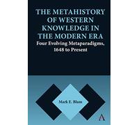 Metahistory of Western Knowledge in the Modern Era: Four Evolving Metaparadigms, 1648 to Present (Anthem Series on Thresholds and Transformations)