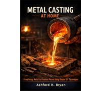METAL CASTING AT HOME: From Scrap Metal to Finished Pieces Using Simple DIY Techniques