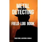 Metal Detecting Field Log Book: Track Finds, Locations, Signals & Equipment for Detectorists