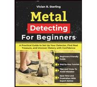 Metal Detecting For Beginners: A Practical Guide to Set Up Your Detector, Find Real Treasure, and Uncover History with Confidence