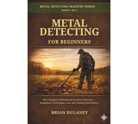 Metal Detecting for Beginners: The Complete Field Manual for New Detectorists - Equipment, Technique, Law, and Finding Real History (Metal Detecting Mastery Series)