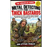 Metal Detecting For Thick Bastards: The Useless Git Guide to Finding Buried Treasure, Buying Ridiculous Equipment and Getting Excited About Rusty Nails