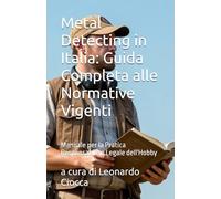 Metal Detecting in Italia: Guida Completa alle Normative Vigenti: Manuale per la Pratica Responsabile e Legale dell'Hobby