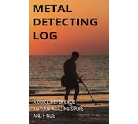 METAL DETECTING LOG: A QUICK REFERENCE TO YOUR AMAZING SPOTS AND FINDS