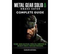 Metal Gear Solid Δ: Snake Eater Complete Guide & Walkthrough: Story, Boss Battles, Stealth, Survival & Secrets (Delta Remake Edition)