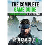 Metal Gear Solid Delta Game Guide: The Complete Step-by-Step Guide to Master Every Mission, Discover Every Secret, Dominate the Jungle Like a True Foxhound and Never Get Stuck Again