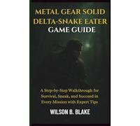 Metal Gear Solid Delta - Snake Eater Game Guide: A Step-by-Step Walkthrough for Survival, Sneak, and Succeed in Every Mission With Expert Tips