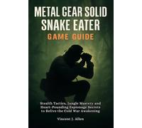 Metal Gear Solid Delta: Snake Eater Game Guide: Stealth Tactics, Jungle Mastery and Heart-Pounding Espionage Secrets to Relive the Cold War Awakening