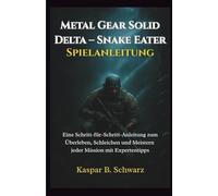 Metal Gear Solid Delta - Snake Eater-Spielanleitung: Eine Schritt-für-Schritt-Anleitung zum Überleben, Schleichen und Meistern jeder Mission mit Expertentipps