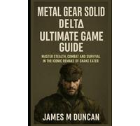 Metal Gear Solid Delta Ultimate Game Guide: Master Stealth, Combact and Survival in the Iconic Remake of Snake Eater