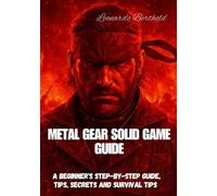 METAL GEAR SOLID GAME GUIDE: A Beginner's Step-by-Step Guide, Tips, Secrets And Survival Tips