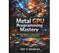 Metal GPU Programming Mastery: Optimized Shaders, Compute Pipelines, and High-Performance Rendering (Essential Guide to Programming and Secure Software and App Development)