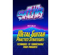 Metal Guitar Practice Strategies: Techniques to Turbocharge Your Progress