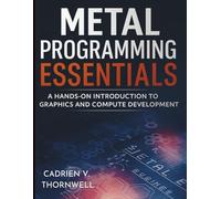 Metal Programming Essentials: A Hands-On Introduction to Graphics and Compute Development (Digital Learning and Tutorials Made Easy for Beginners)