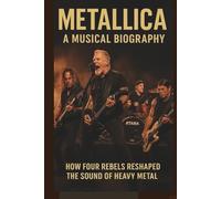 METALLICA A MUSICAL BIOGRAPHY: How Four Rebels Reshaped the Sound of Heavy Metal