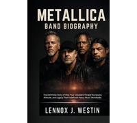 METALLICA BAND BIOGRAPHY: The definitive story of how four outsiders forged the sound, attitude and legacy that redefined heavy music worldwide