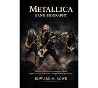 METALLICA BAND BIOGRAPHY: The story of relentless innovation, global impact and the sound that changed heavy metal music forever