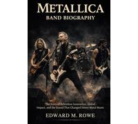 METALLICA BAND BIOGRAPHY: The story of relentless innovation, global impact and the sound that changed heavy metal music forever