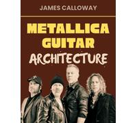 Metallica Guitar Architecture: Metallica Guitar Mastery: Riffs, Palm Muting & Solos from 1983-1996 - Thrash Metal, Rhythm Guitar, Lead Techniques, James Hetfield & Kirk Hammett Style, 48 songs