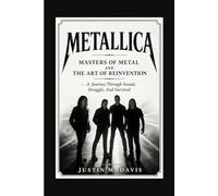 METALLICA: Masters Of Metal And The Art Of Reinvention - A Journey Through Sound, Struggle, And Survival