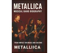 METALLICA MUSICAL BAND BIOGRAPHY: THERE IMPACT ON MUSIC AND CULTURE