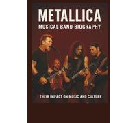 METALLICA MUSICAL BAND BIOGRAPHY: THERE IMPACT ON MUSIC AND CULTURE