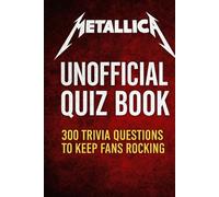 Metallica Unofficial Quiz Book: 300 Trivia Questions To Keep Fans Rocking
