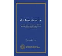 Metallurgy of cast iron: a complete exposition of the processes involved in its treatment, chemically & physically, from the blast furnace through the ... a practical compilation of original research